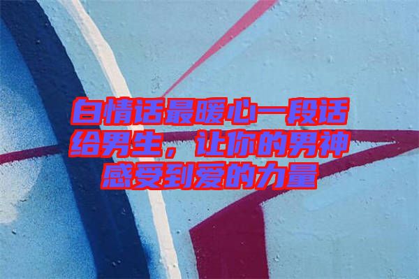 白情話最暖心一段話給男生，讓你的男神感受到愛(ài)的力量