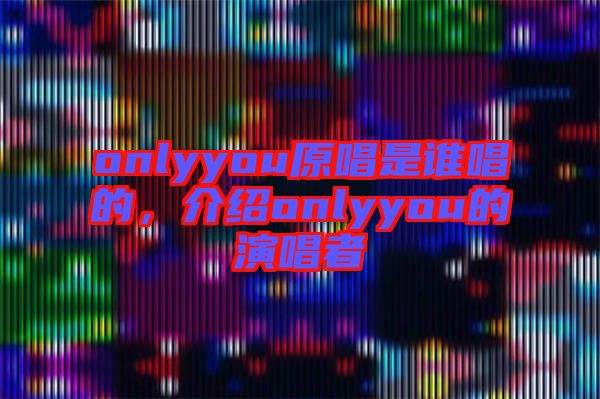 onlyyou原唱是誰唱的，介紹onlyyou的演唱者