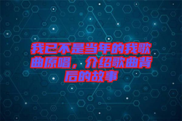 我已不是當(dāng)年的我歌曲原唱，介紹歌曲背后的故事