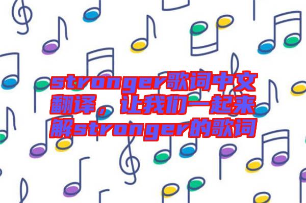 stronger歌詞中文翻譯，讓我們一起來解stronger的歌詞