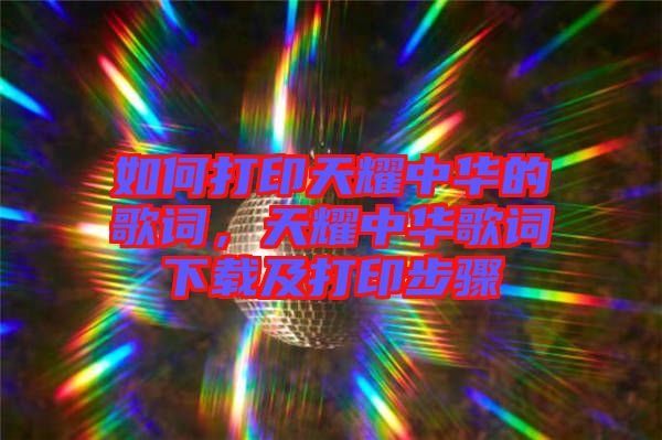 如何打印天耀中華的歌詞，天耀中華歌詞下載及打印步驟