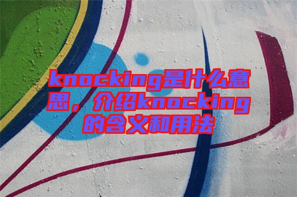knocking是什么意思，介紹knocking的含義和用法