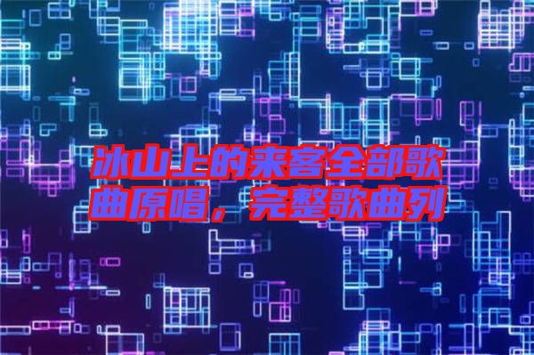 冰山上的來(lái)客全部歌曲原唱，完整歌曲列
