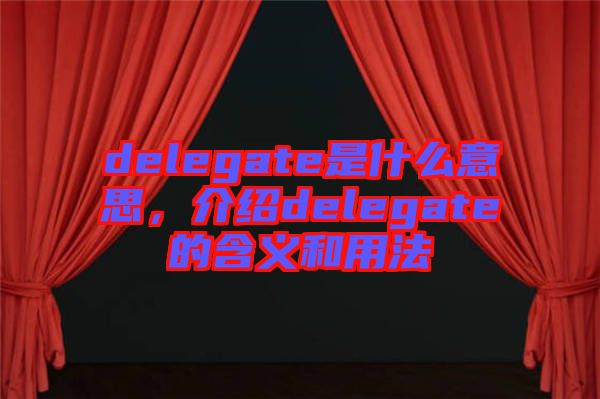 delegate是什么意思，介紹delegate的含義和用法