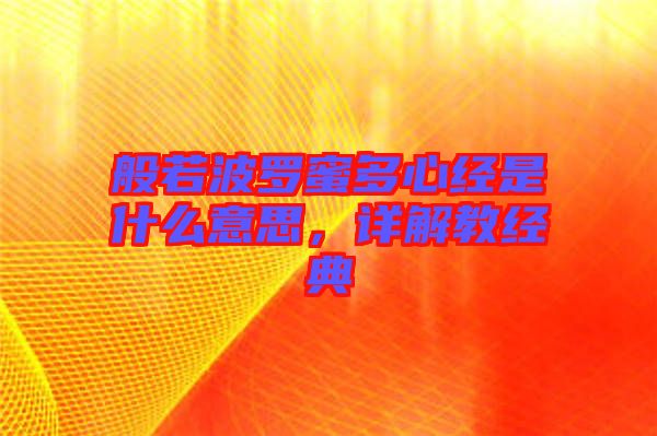 般若波羅蜜多心經(jīng)是什么意思，詳解教經(jīng)典