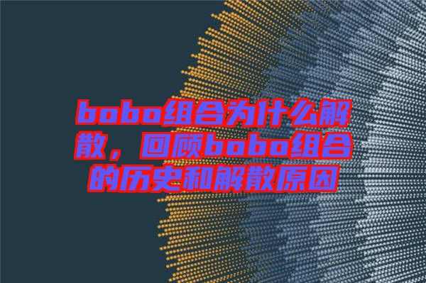 bobo組合為什么解散，回顧bobo組合的歷史和解散原因