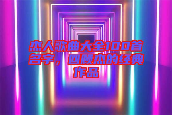 杰人歌曲大全100首名字，回顧杰的經(jīng)典作品