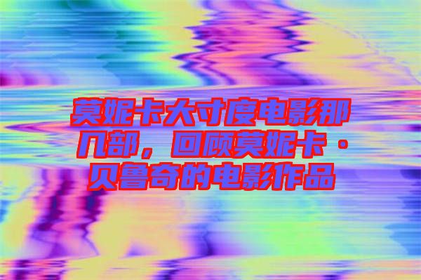 莫妮卡大寸度電影那幾部，回顧莫妮卡·貝魯奇的電影作品