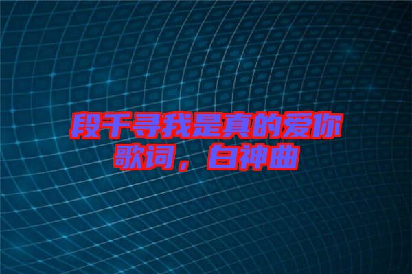 段千尋我是真的愛你歌詞，白神曲