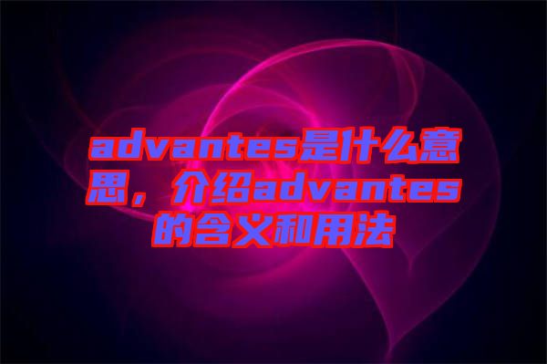 advantes是什么意思，介紹advantes的含義和用法