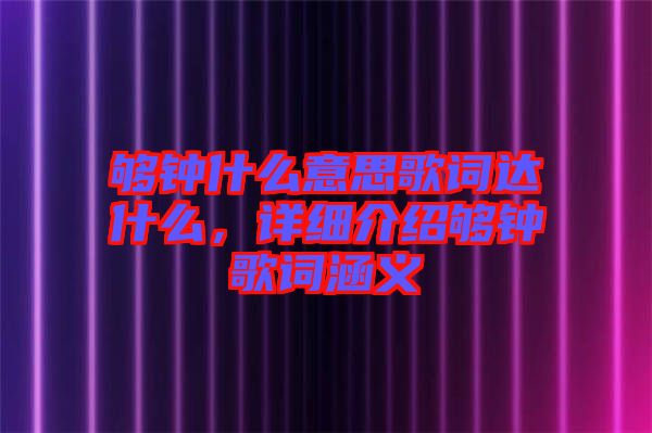 夠鐘什么意思歌詞達(dá)什么，詳細(xì)介紹夠鐘歌詞涵義