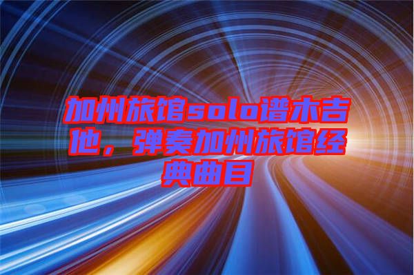 加州旅館solo譜木吉他，彈奏加州旅館經(jīng)典曲目