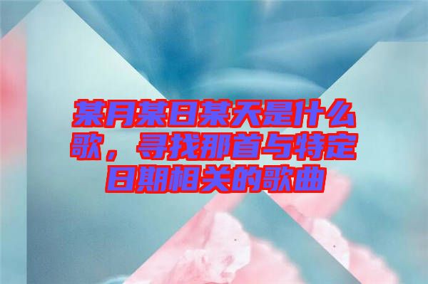 某月某日某天是什么歌，尋找那首與特定日期相關(guān)的歌曲