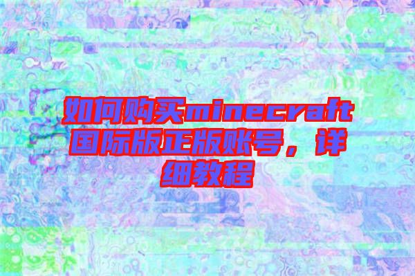 如何購買minecraft國際版正版賬號，詳細教程