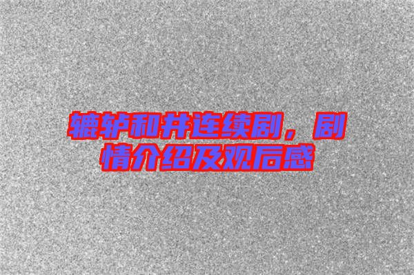 轆轤和井連續(xù)劇，劇情介紹及觀后感