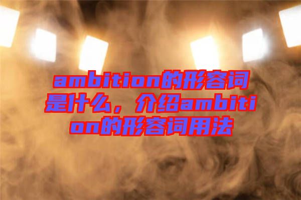 ambition的形容詞是什么，介紹ambition的形容詞用法
