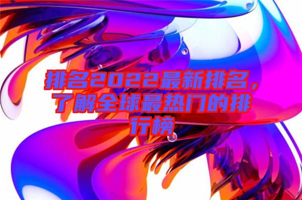 排名2022最新排名，了解全球最熱門的排行榜
