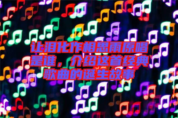 讓淚化作相思雨原唱是誰，介紹這首經(jīng)典歌曲的誕生故事