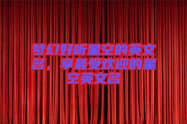 夢(mèng)幻好聽(tīng)星空的英文名，享最受歡迎的星空英文名