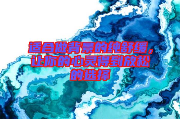 適合做背景的純舒緩，讓你的心靈得到放松的選擇