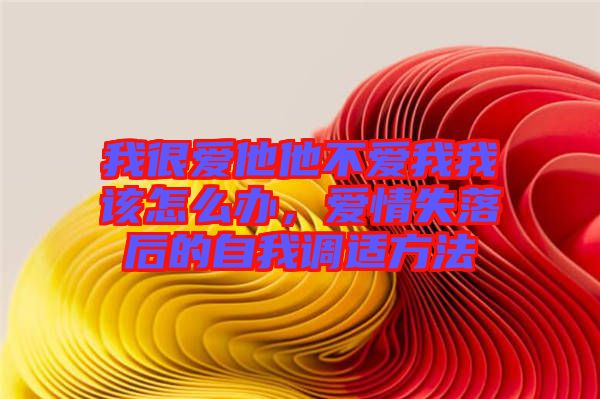 我很愛他他不愛我我該怎么辦，愛情失落后的自我調適方法