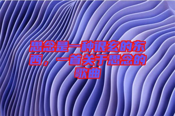 思念是一種很玄的東西，一首關(guān)于思念的歌曲
