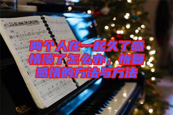 兩個人在一起久了感情淡了怎么辦，恢復感情的方法與方法