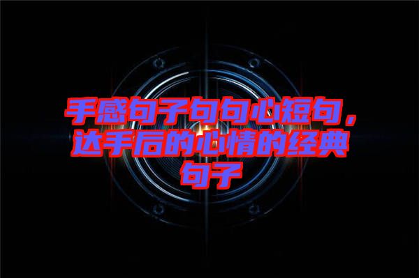 手感句子句句心短句，達手后的心情的經(jīng)典句子