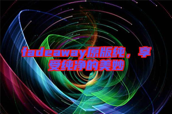 fadeaway原版純，享受純凈的美妙
