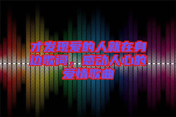 才發(fā)現(xiàn)愛的人就在身邊歌詞，感動(dòng)人心的愛情歌曲