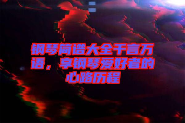 鋼琴簡譜大全千言萬語，享鋼琴愛好者的心路歷程