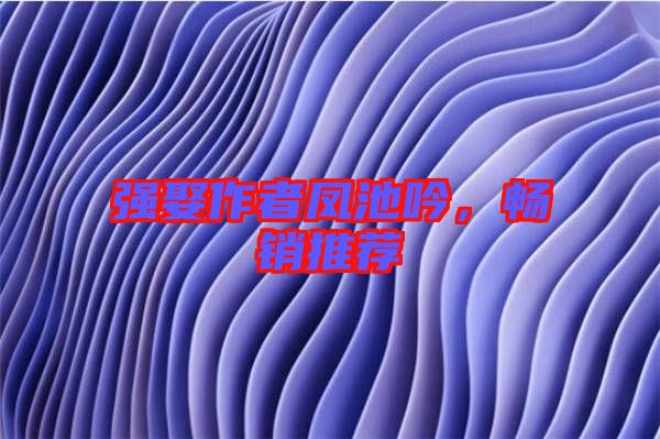 強(qiáng)娶作者鳳池吟，暢銷推薦