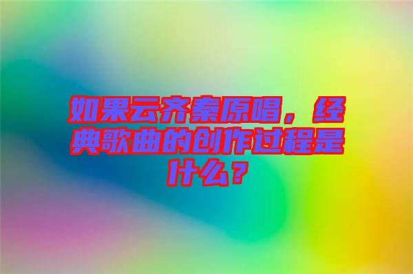 如果云齊秦原唱，經(jīng)典歌曲的創(chuàng)作過(guò)程是什么？