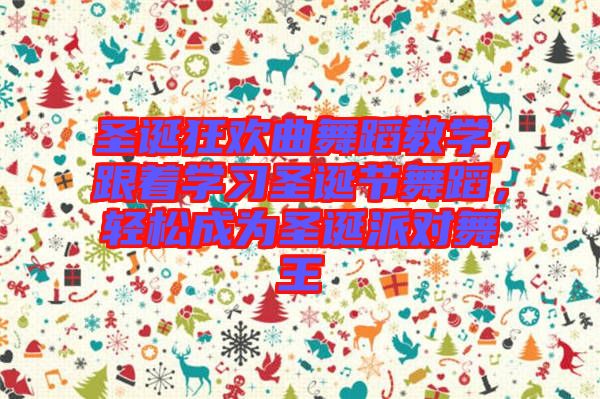 圣誕狂歡曲舞蹈教學(xué)，跟著學(xué)習(xí)圣誕節(jié)舞蹈，輕松成為圣誕派對舞王