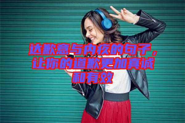 達歉意與內(nèi)疚的句子，讓你的道歉更加真誠和有效