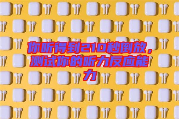 你聽得到210秒倒放，測(cè)試你的聽力反應(yīng)能力