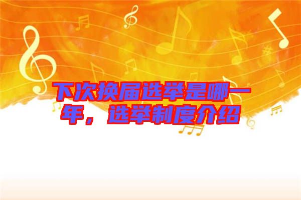 下次換屆選舉是哪一年，選舉制度介紹