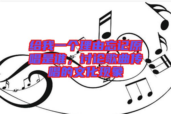 給我一個(gè)理由忘記原唱是誰(shuí)，討論歌曲傳唱的文化現(xiàn)象