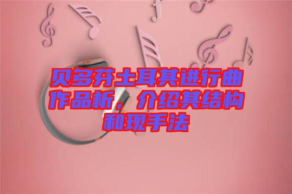 貝多芬土耳其進(jìn)行曲作品析，介紹其結(jié)構(gòu)和現(xiàn)手法