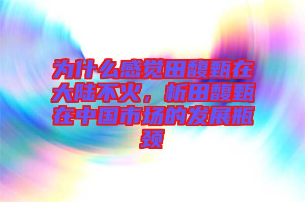 為什么感覺(jué)田馥甄在大陸不火，析田馥甄在中國(guó)市場(chǎng)的發(fā)展瓶頸