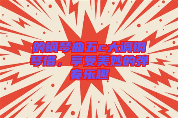 的鋼琴曲五c大調(diào)鋼琴譜，享受美妙的彈奏樂趣