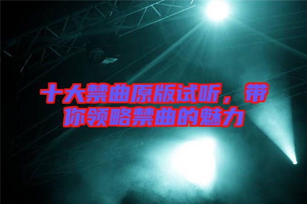 十大禁曲原版試聽，帶你領(lǐng)略禁曲的魅力