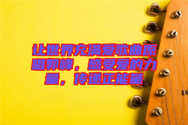 讓世界充滿愛歌曲原唱郭峰，感受愛的力量，傳遞正能量