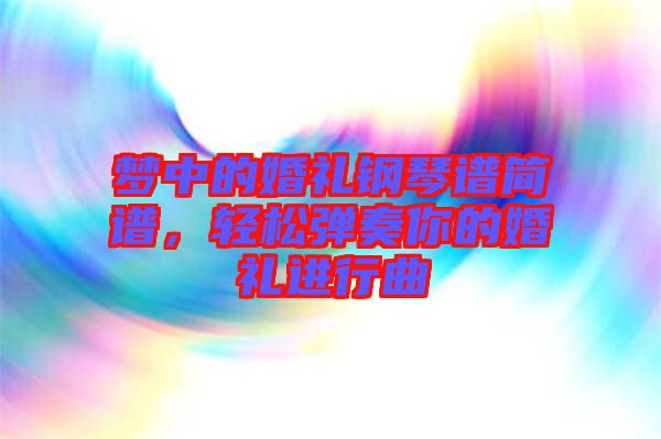 夢(mèng)中的婚禮鋼琴譜簡(jiǎn)譜，輕松彈奏你的婚禮進(jìn)行曲