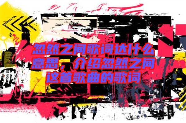 忽然之間歌詞達(dá)什么意思，介紹忽然之間這首歌曲的歌詞