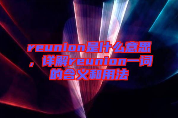 reunion是什么意思，詳解reunion一詞的含義和用法