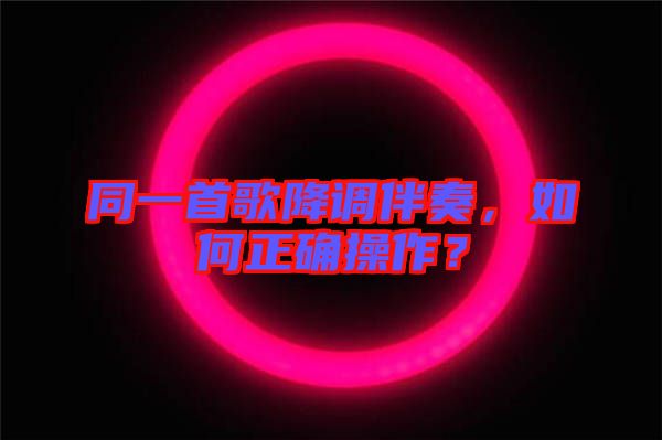 同一首歌降調(diào)伴奏，如何正確操作？