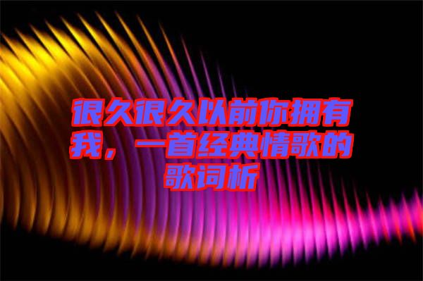 很久很久以前你擁有我，一首經(jīng)典情歌的歌詞析