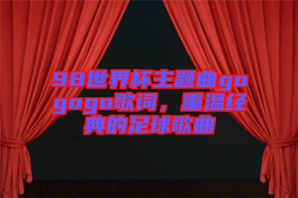 98世界杯主題曲gogogo歌詞，重溫經(jīng)典的足球歌曲