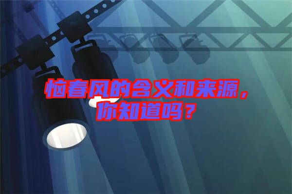 惱春風的含義和來源，你知道嗎？